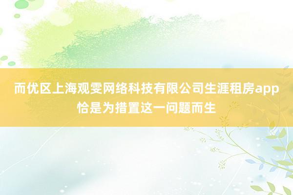 而优区上海观雯网络科技有限公司生涯租房app恰是为措置这一问题而生