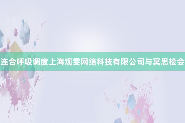 连合呼吸调度上海观雯网络科技有限公司与冥思检会