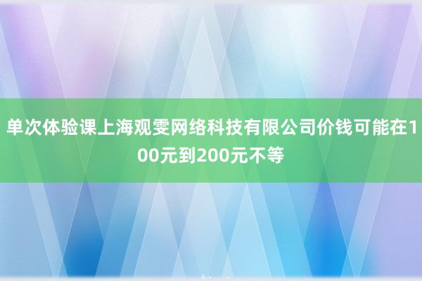 单次体验课上海观雯网络科技有限公司价钱可能在100元到200元不等