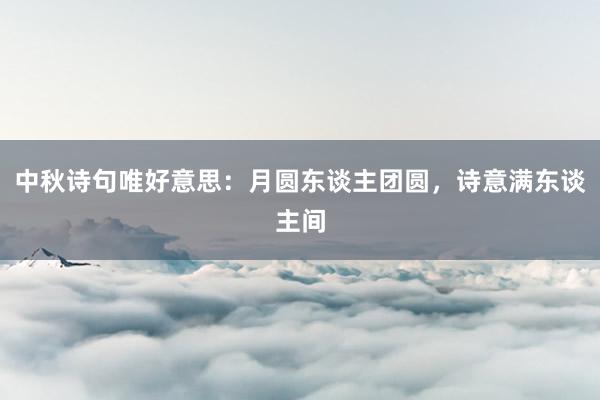 中秋诗句唯好意思：月圆东谈主团圆，诗意满东谈主间